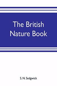 British nature book; a complete handbook and guide to British nature study, embracing the mammals, birds, reptiles, fish, insects, plants, etc., in the United Kingdom