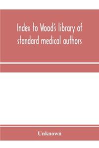 Index to Wood's library of standard medical authors. for the years 1879, 1880, 1881, 1882, 1883, 1884