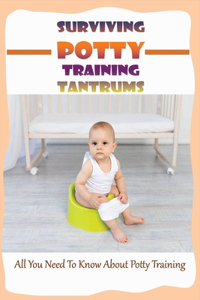 Surviving Potty Training Tantrums: All You Need To Know About Potty Training: Step By Step Potty Training