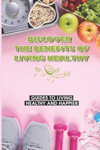 Discover The Benefits Of Living Healthy