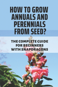 How To Grow Annuals And Perennials From Seed?