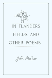 In Flanders Fields, and Other Poems