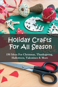 Holiday Crafts For All Season: 196 Ideas For Christmas, Thanksgiving, Halloween, Valentines & More: Christmas Crafts For Kids