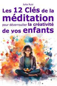 Les 12 Clés de la Méditation pour Déverrouiller la créativité de vos enfants