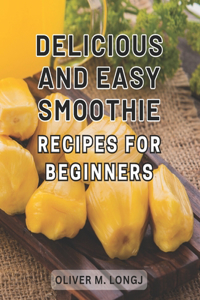 Delicious and Easy Smoothie Recipes for Beginners
