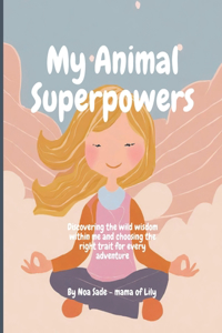 My Animal Superpowers: Discovering the wild wisdom within me and choosing the right trait for every adventure