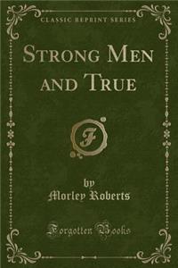 Strong Men and True (Classic Reprint)