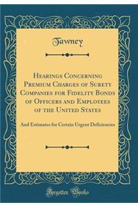 Hearings Concerning Premium Charges of Surety Companies for Fidelity Bonds of Officers and Employees of the United States: And Estimates for Certain Urgent Deficiencies (Classic Reprint)