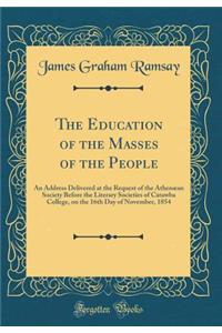 The Education of the Masses of the People: An Address Delivered at the Request of the Athenæan Society Before the Literary Societies of Catawba College, on the 16th Day of November, 1854 (Classic Reprint)