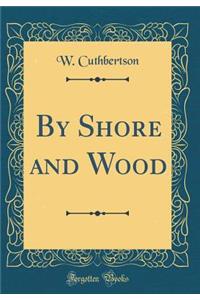 By Shore and Wood (Classic Reprint)