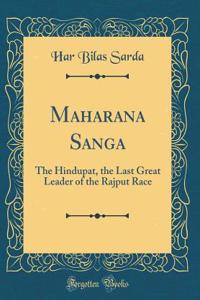Maharana Sanga: The Hindupat, the Last Great Leader of the Rajput Race (Classic Reprint)