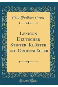 Lexicon Deutscher Stifter, KlÃ¶ster Und OrdenshÃ¤user (Classic Reprint)