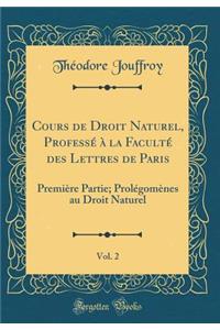 Cours de Droit Naturel, ProfessÃ© Ã? La FacultÃ© Des Lettres de Paris, Vol. 2: PremiÃ¨re Partie; ProlÃ©gomÃ¨nes Au Droit Naturel (Classic Reprint)