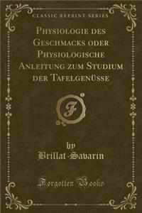 Physiologie Des Geschmacks Oder Physiologische Anleitung Zum Studium Der TafelgenÃ¼sse (Classic Reprint)