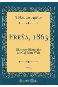 Freÿa, 1863, Vol. 3: Illustrirte Blätter für die Gebildete Welt (Classic Reprint)