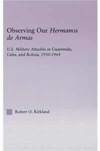 Observing our Hermanos de Armas: U.S. Military Attaches in Guatemala, Cuba and Bolivia, 1950-1964