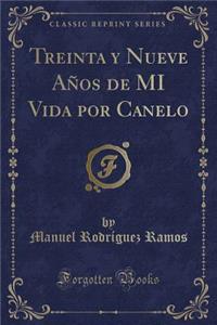 Treinta Y Nueve Años de Mi Vida Por Canelo (Classic Reprint)
