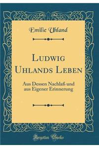 Ludwig Uhlands Leben: Aus Dessen Nachlaß und aus Eigener Erinnerung (Classic Reprint)