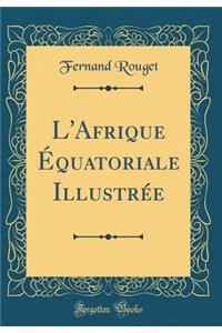L'Afrique Équatoriale Illustrée (Classic Reprint)