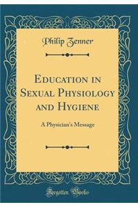 Education in Sexual Physiology and Hygiene: A Physician's Message (Classic Reprint)