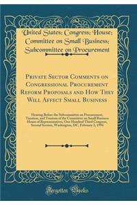 Private Sector Comments on Congressional Procurement Reform Proposals and How They Will Affect Small Business: Hearing Before the Subcommittee on Procurement, Taxation, and Tourism of the Committee on Small Business House of Representatives, One Hu