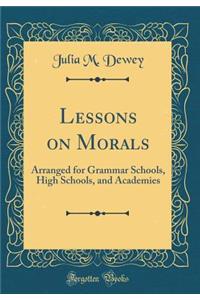 Lessons on Morals: Arranged for Grammar Schools, High Schools, and Academies (Classic Reprint)