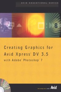 Avid Xpress DV 3.5 Editing with Color Correction for Avid Xpress DV 3.5 with Creating Graphics for Avid Xpress DV 3.5 with Adobe Photoshop with Introduction to Avid Xpress DV 3.5 Effects