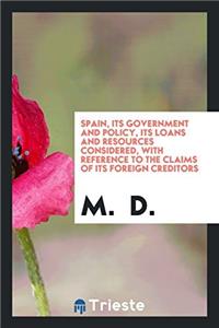 Spain, its government and policy, its loans and resources considered, with reference to the claims of its foreign creditors