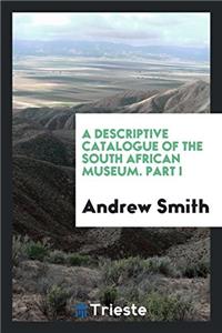 Descriptive Catalogue of the South African Museum. Part I