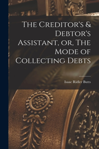 Creditor's & Debtor's Assistant, or, The Mode of Collecting Debts