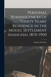 Personal Reminiscences of Thirty Years' Residence in the Model Settlement Shanghai, 1870-1900