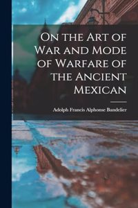 On the art of war and Mode of Warfare of the Ancient Mexican