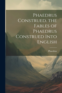 Phaedrus Construed. the Fables of Phaedrus Construed Into English