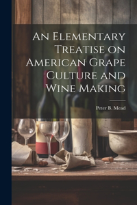 Elementary Treatise on American Grape Culture and Wine Making