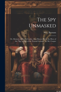 Spy Unmasked; Or, Memoirs of Enoch Crosby, Alias Harvey Birch, the Hero of the "Spy, a Tale of the Neutral Ground," by Mr. Cooper