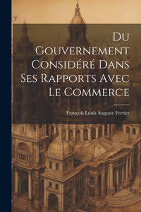 Du Gouvernement Considéré Dans Ses Rapports Avec Le Commerce