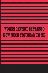 Words Cannot Espresso How Much You Mean To Me