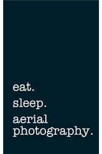eat. sleep. aerial photography. - Lined Notebook