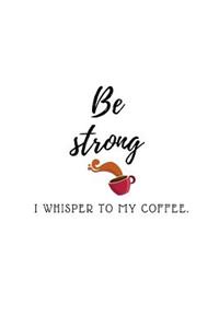 Be strong I whisper to my coffee