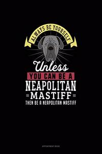 Always Be Yourself Unless You Can Be A Neapolitan Mastiff Then Be A Neapolitan Mastiff