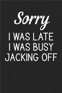 Sorry I Was Late I Was Busy Jacking Off