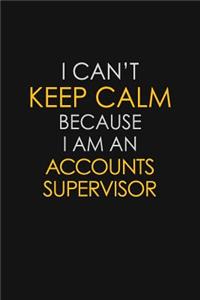 I Can't Keep Calm Because I Am A Accounts Supervisor