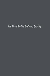 It's Time To Try Defying Gravity.