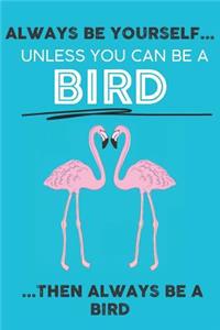 Always Be Your Self Unless You Can Be A Bird Then Always Be A Bird