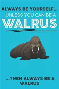 Always Be Your Self Unless You Can Be A Walrus Then Always Be A Walrus