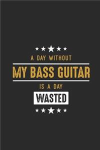 A Day Without My Bass Guitar Is A Day Wasted