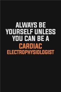 Always Be Yourself Unless You Can Be A Cardiac electrophysiologist