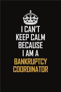 I Can't Keep Calm Because I Am A Bankruptcy Coordinator