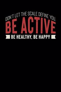 Don't Let The Scale Define You. Be Active Be Healthy, Be Happy
