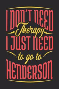 I Don't Need Therapy I Just Need To Go To Henderson